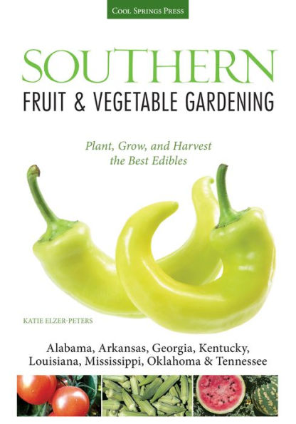 Southern Fruit & Vegetable Gardening: Plant, Grow, and Harvest the Best Edibles - Alabama, Arkansas, Georgia, Kentucky, Louisiana, Mississippi, Oklahoma & Tennessee
