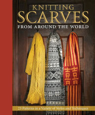 Title: Knitting Scarves from Around the World: 23 Patterns in a Variety of Styles and Techniques, Author: Kari Cornell