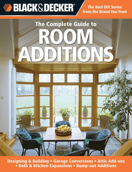 Black & Decker The Complete Guide to Room Additions: Designing & Building *Garage Conversions *Attic Add-ons *Bath & Kitchen Expansions *Bump-out Additio