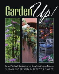 Title: Garden Up! Smart Vertical Gardening for Small and Large Spaces, Author: Susan Morrison