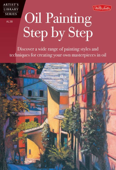 Oil Painting Step by Step: Discover a wide range of painting styles and techniques for creating your own masterpieces in oil