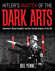 Title: Hitler's Master of the Dark Arts: Himmler's Black Knights and the Occult Origins of the SS, Author: Bill Yenne