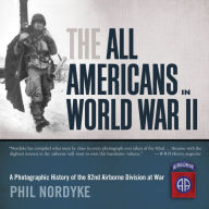 Title: The All Americans in World War II: A Photographic History of the 82nd Airborne Division at War, Author: Phil Nordyke
