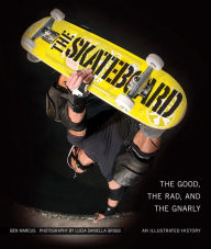 Title: The Skateboard: The Good, the Rad, and the Gnarly: An Illustrated History, Author: Ben Marcus