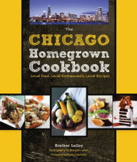 Title: The Chicago Homegrown Cookbook: Local Food, Local Restaurants, Local Recipes, Author: Heather Lalley