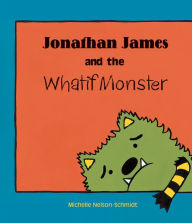 Title: Jonathan James and the Whatif Monster, Author: Michelle Nelson-Schmidt