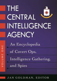 Title: The Central Intelligence Agency: An Encyclopedia of Covert Ops, Intelligence Gathering, and Spies [2 volumes], Author: Jan Goldman Ph.D.