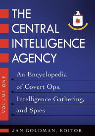 Title: The Central Intelligence Agency: An Encyclopedia of Covert Ops, Intelligence Gathering, and Spies [2 volumes]: An Encyclopedia of Covert Ops, Intelligence Gathering, and Spies, Author: Jan Goldman Ph.D.