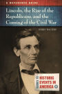 Lincoln, the Rise of the Republicans, and the Coming of the Civil War: A Reference Guide