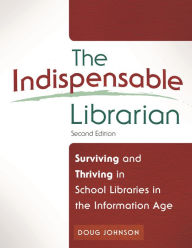 Title: The Indispensable Librarian: Surviving and Thriving in School Libraries in the Information Age / Edition 2, Author: Douglas A. Johnson