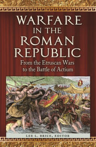 Title: Warfare in the Roman Republic: From the Etruscan Wars to the Battle of Actium, Author: Lee L. Brice
