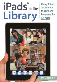 Title: iPads® in the Library: Using Tablet Technology to Enhance Programs for All Ages, Author: Joel A. Nichols