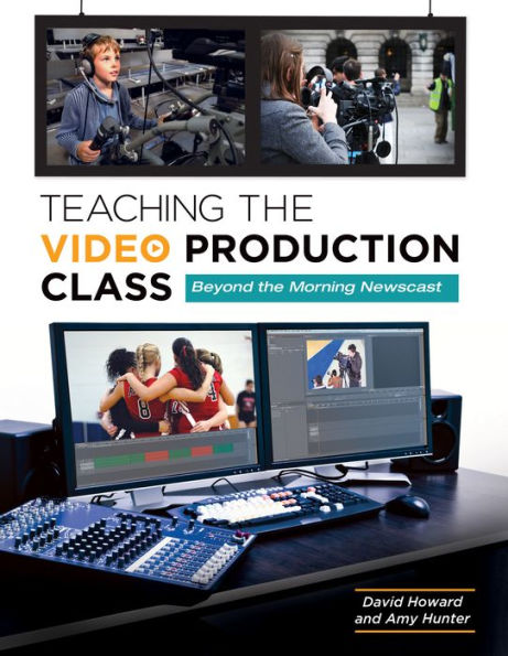Teaching the Video Production Class: Beyond the Morning Newscast: Beyond the Morning Newscast