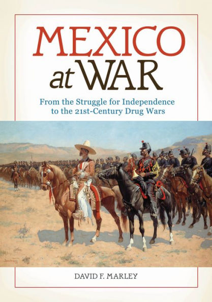 Mexico at War: From the Struggle for Independence to the 21st-Century Drug Wars: From the Struggle for Independence to the 21st-Century Drug Wars