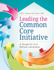 Title: Leading the Common Core Initiative: A Guide for K-5 School Librarians, Author: Carl A. Harvey II