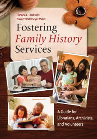 Title: Fostering Family History Services: A Guide for Librarians, Archivists, and Volunteers: A Guide for Librarians, Archivists, and Volunteers, Author: Rhonda L. Clark