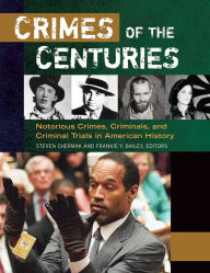Title: Crimes of the Centuries: Notorious Crimes, Criminals, and Criminal Trials in American History [3 volumes]: Notorious Crimes, Criminals, and Criminal Trials in American History, Author: Steven Chermak Ph.D.