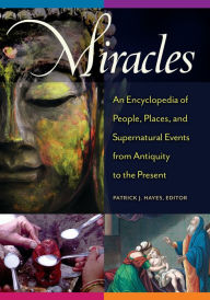 Title: Miracles: An Encyclopedia of People, Places, and Supernatural Events from Antiquity to the Present, Author: Patrick J. Hayes