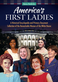 Title: America's First Ladies: A Historical Encyclopedia and Primary Document Collection of the Remarkable Women of the White House, Author: Nancy Hendricks