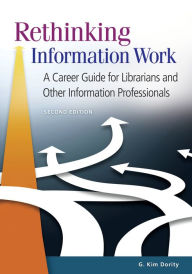 Title: Rethinking Information Work: A Career Guide for Librarians and Other Information Professionals / Edition 2, Author: G. Kim Dority