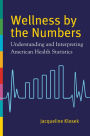 Wellness by the Numbers: Understanding and Interpreting American Health Statistics: Understanding and Interpreting American Health Statistics
