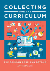 Title: Collecting for the Curriculum: The Common Core and Beyond: The Common Core and Beyond, Author: Amy J. Catalano