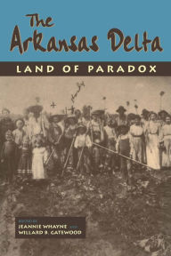 Title: The Arkansas Delta: Land of Paradox, Author: Williard B. Gatewood Jr.