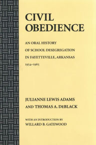 Title: Civil Obedience: An Oral History of School Desegregation in Fayetteville, Arkansas, 1954-1965, Author: Julianne Lewis Adams