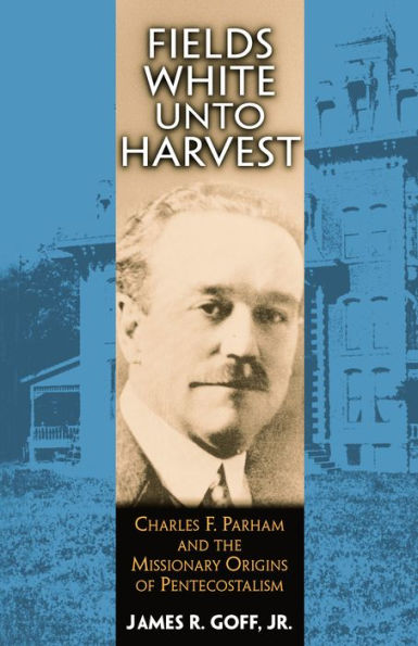 Fields White Unto Harvest: Charles F. Parham and the Missionary Origins of Pentecostalism