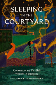 Title: Sleeping in the Courtyard: Contemporary Kurdish Writers in Diaspora, Author: Holly Mason Badra
