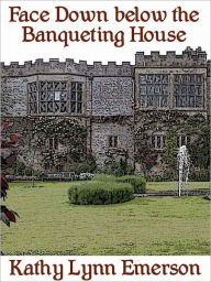 Title: Face Down below the Banqueting House, Author: Kathy Lynn Emerson