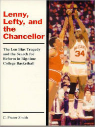 Title: Lenny, Lefty, and the Chancellor: The Len Bias Tragedy and the Search for Reform in Big-time College Basketball, Author: C. Smith