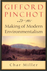 Title: Gifford Pinchot and the Making of Modern Environmentalism, Author: Char Miller