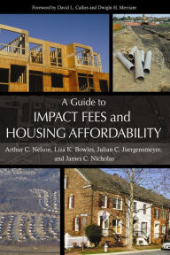 Title: A Guide to Impact Fees and Housing Affordability, Author: Arthur  C. Nelson