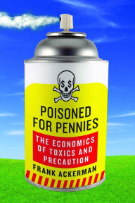 Title: Poisoned for Pennies: The Economics of Toxics and Precaution, Author: Frank Ackerman