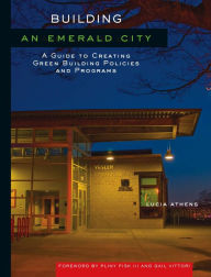 Title: Building an Emerald City: A Guide to Creating Green Building Policies and Programs, Author: Lucia Athens
