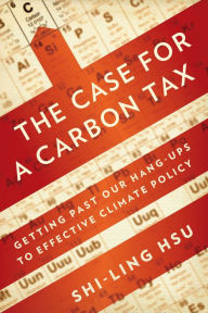 Title: The Case for a Carbon Tax: Getting Past Our Hang-ups to Effective Climate Policy, Author: Shi-Ling Hsu