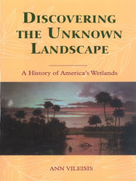 Title: Discovering the Unknown Landscape: A History Of America's Wetlands, Author: Ann Vileisis