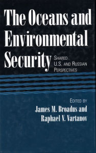 Title: The Oceans and Environmental Security: Shared U.S. And Russian Perspectives, Author: James Broadus