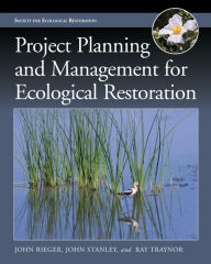 Title: Project Planning and Management for Ecological Restoration, Author: John Rieger