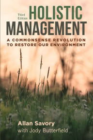 Title: Holistic Management, Third Edition: A Commonsense Revolution to Restore Our Environment, Author: Allan Savory