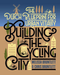 Title: Building the Cycling City: The Dutch Blueprint for Urban Vitality, Author: Melissa Bruntlett