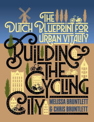 Title: Building the Cycling City: The Dutch Blueprint for Urban Vitality, Author: Melissa Bruntlett