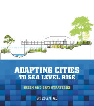 Title: Adapting Cities to Sea Level Rise: Green and Gray Strategies, Author: Stefan Al