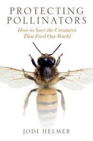 Title: Protecting Pollinators: How to Save the Creatures that Feed Our World, Author: Jodi Helmer