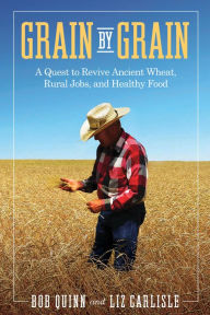 Title: Grain by Grain: A Quest to Revive Ancient Wheat, Rural Jobs, and Healthy Food, Author: Bob Quinn