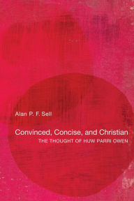 Title: Convinced, Concise, and Christian: The Thought of Huw Parri Owen, Author: Alan P. F. Sell