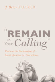 Title: Remain in Your Calling: Paul and the Continuation of Social Identities in 1 Corinthians, Author: J. Brian Tucker