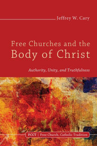 Title: Free Churches and the Body of Christ, Author: Jeffrey W Cary PhD