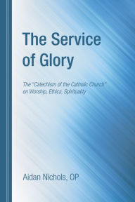The Service of Glory: The ''Catechism of the Catholic Church'' on Worship, Ethics, Spirituality